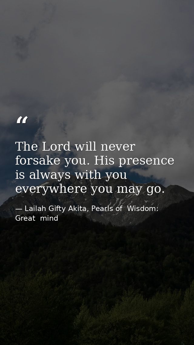 The Lord will never forsake you. His presence is always with you everywhere you may go. — Lailah Gifty Akita, Pearls of  Wisdom: Great  mind