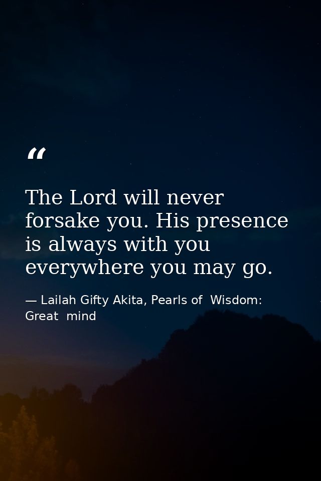 The Lord will never forsake you. His presence is always with you everywhere you may go. — Lailah Gifty Akita, Pearls of  Wisdom: Great  mind