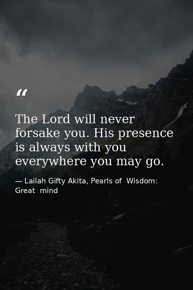 The Lord will never forsake you. His presence is always with you everywhere you may go. — Lailah Gifty Akita, Pearls of  Wisdom: Great  mind