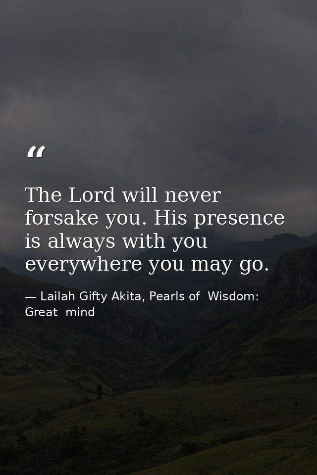 The Lord will never forsake you. His presence is always with you everywhere you may go. — Lailah Gifty Akita, Pearls of  Wisdom: Great  mind