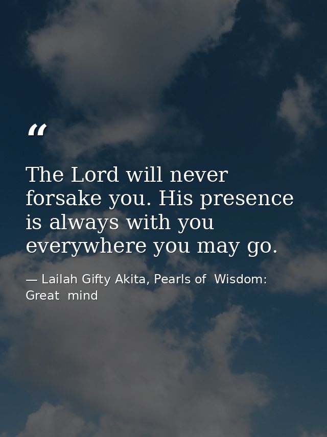 The Lord will never forsake you. His presence is always with you everywhere you may go. — Lailah Gifty Akita, Pearls of  Wisdom: Great  mind