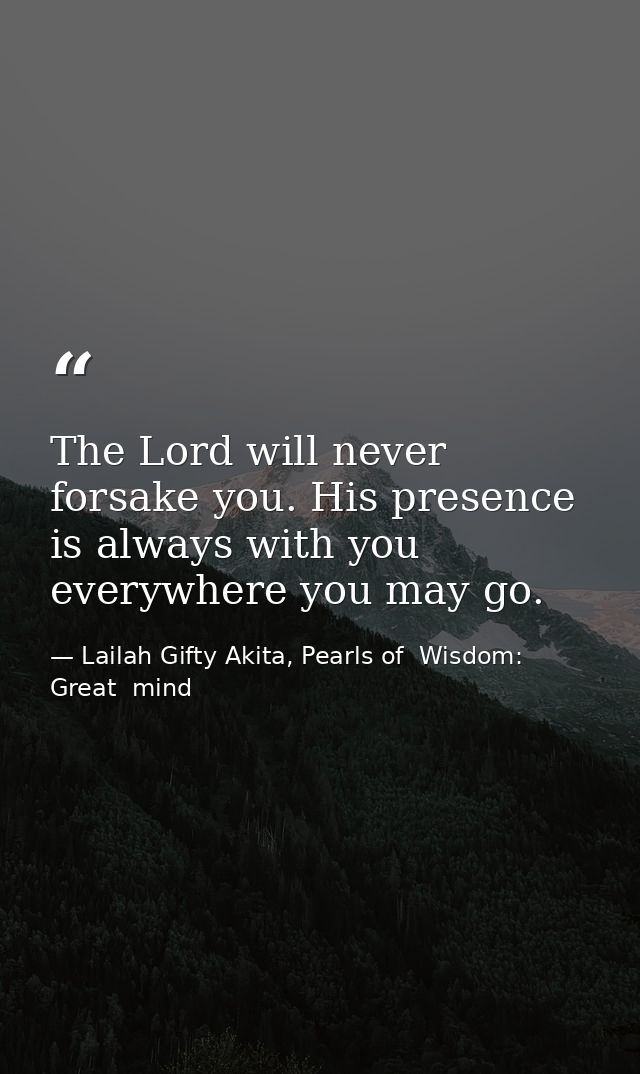 The Lord will never forsake you. His presence is always with you everywhere you may go. — Lailah Gifty Akita, Pearls of  Wisdom: Great  mind