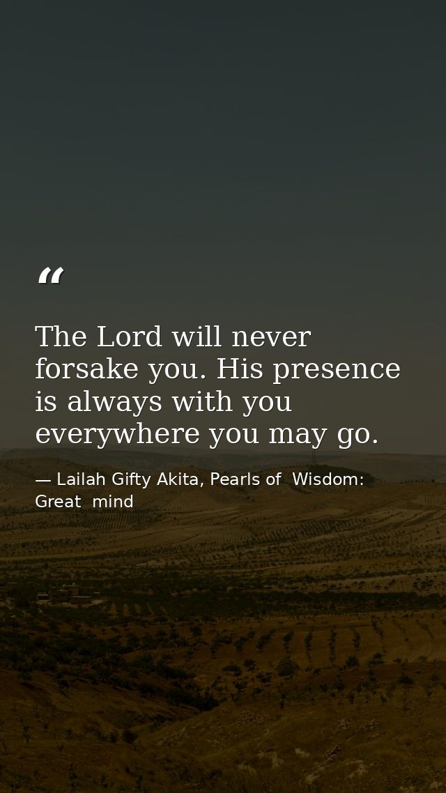 The Lord will never forsake you. His presence is always with you everywhere you may go. — Lailah Gifty Akita, Pearls of  Wisdom: Great  mind