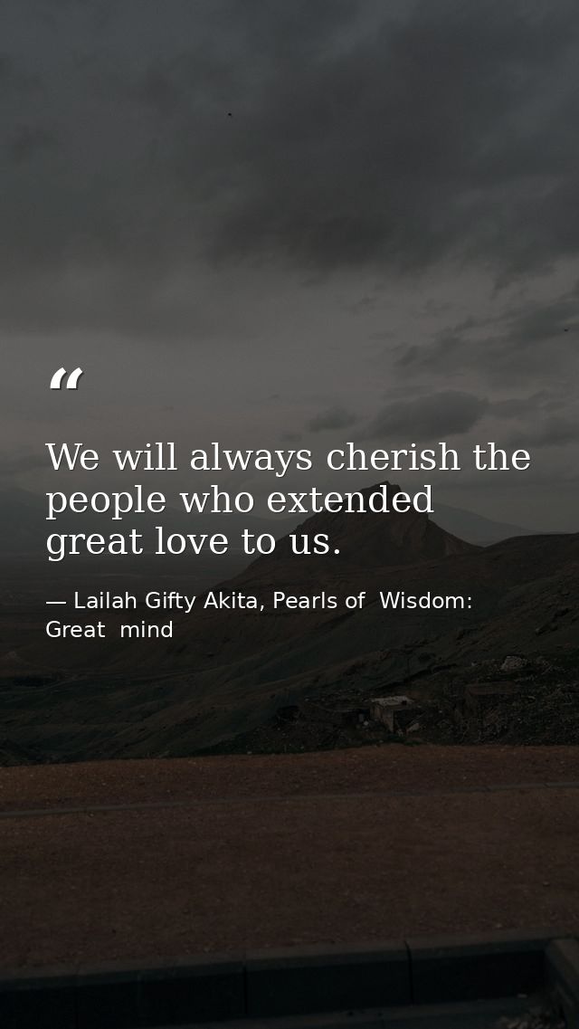 We will always cherish the people who extended great love to us. — Lailah Gifty Akita, Pearls of  Wisdom: Great  mind