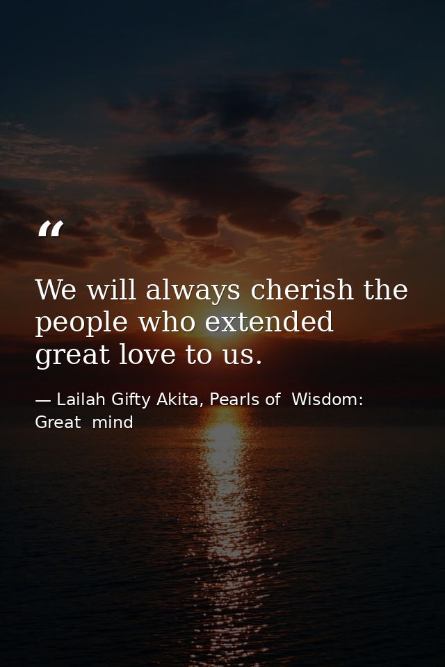 We will always cherish the people who extended great love to us. — Lailah Gifty Akita, Pearls of  Wisdom: Great  mind
