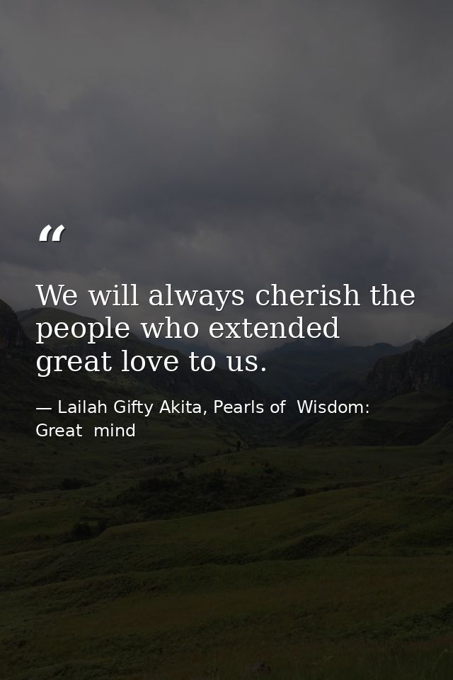 We will always cherish the people who extended great love to us. — Lailah Gifty Akita, Pearls of  Wisdom: Great  mind