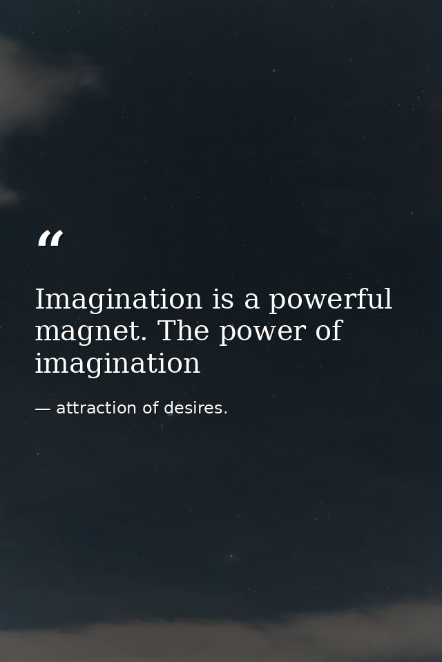 Imagination is a powerful magnet. The power of imagination — attraction of desires.