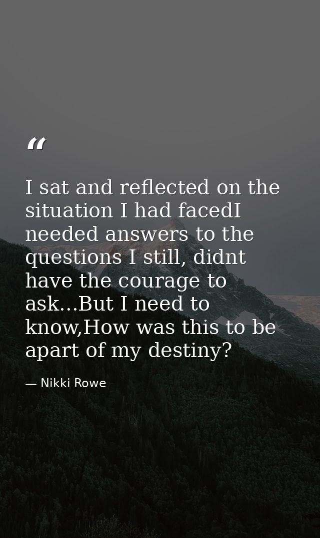 I sat and reflected on the situation I had facedI needed answers to the questions I still, didnt have the courage to ask — Nikki Rowe