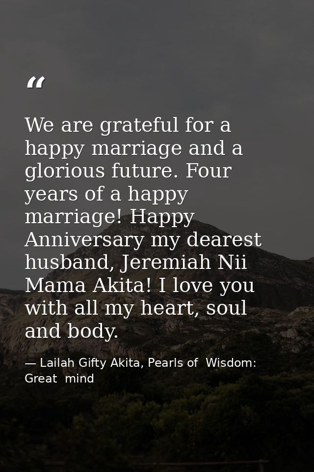 We are grateful for a happy marriage and a glorious future. Four years of a happy marriage! Happy Anniversary my dearest — Lailah Gifty Akita, Pearls of  Wisdom: Great  mind