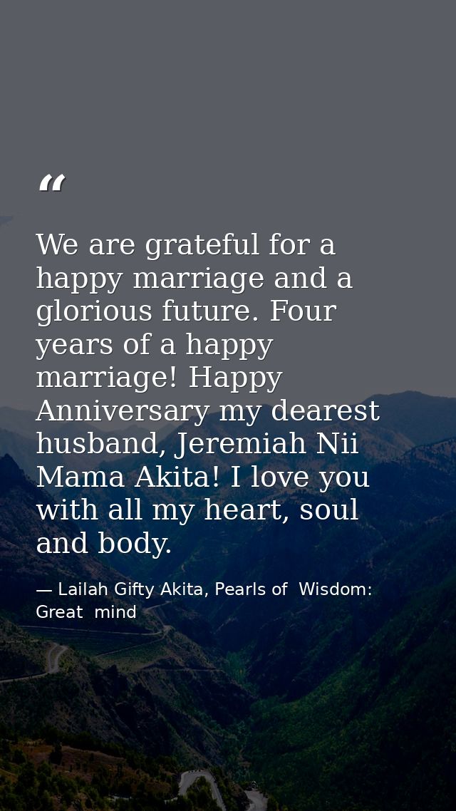 We are grateful for a happy marriage and a glorious future. Four years of a happy marriage! Happy Anniversary my dearest — Lailah Gifty Akita, Pearls of  Wisdom: Great  mind