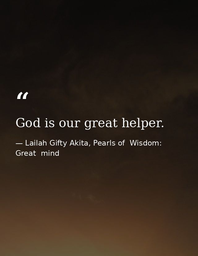 God is our great helper. — Lailah Gifty Akita, Pearls of  Wisdom: Great  mind