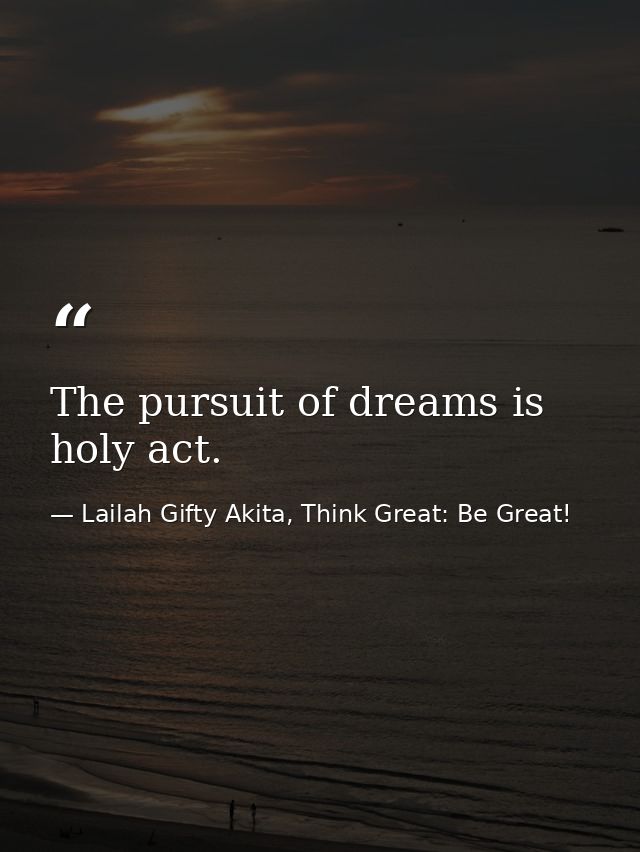 The pursuit of dreams is holy act. — Lailah Gifty Akita, Think Great: Be Great!