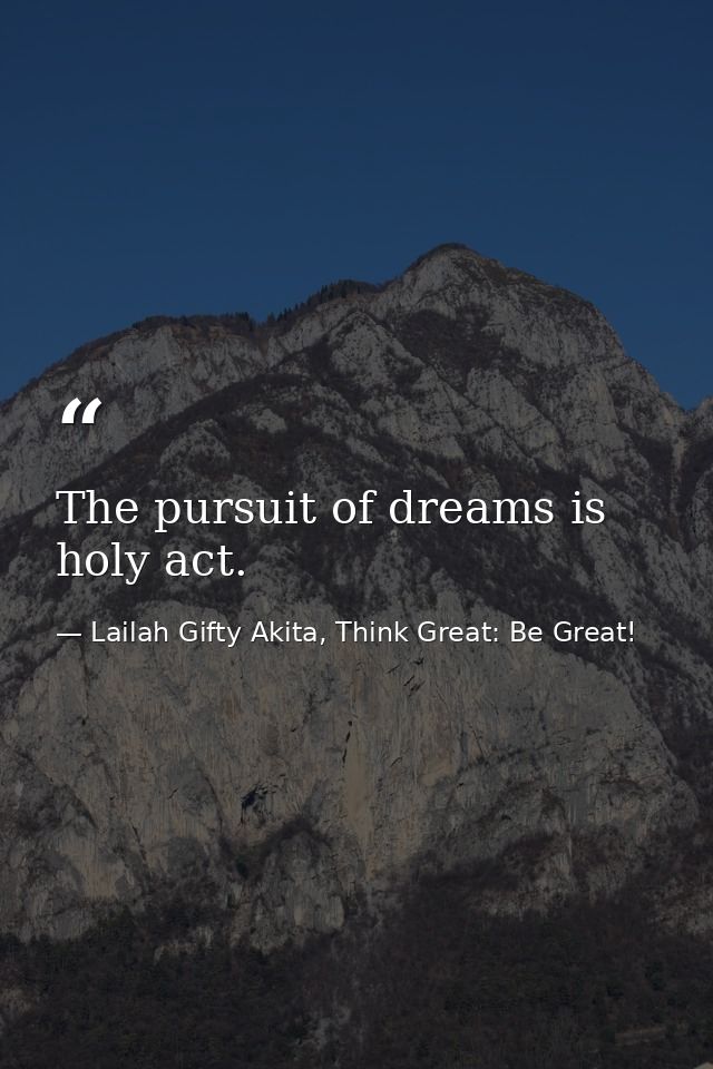The pursuit of dreams is holy act. — Lailah Gifty Akita, Think Great: Be Great!