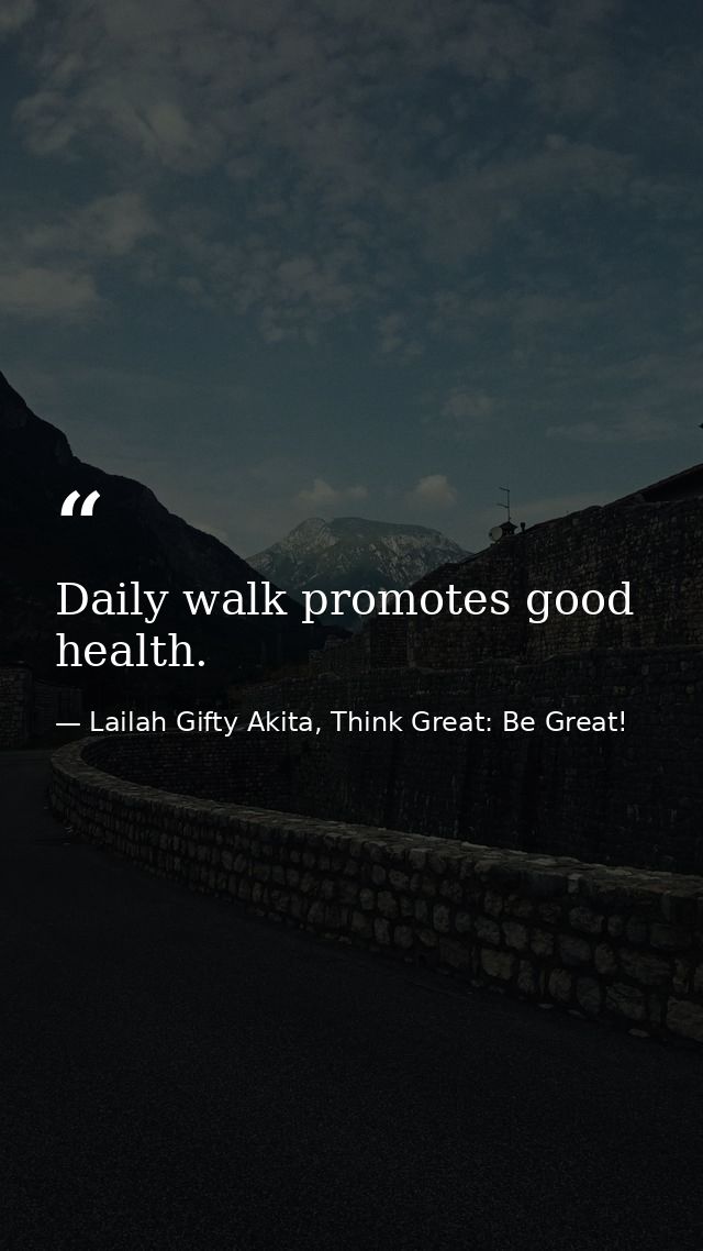 Daily walk promotes good health. — Lailah Gifty Akita, Think Great: Be Great!