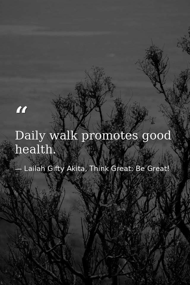 Daily walk promotes good health. — Lailah Gifty Akita, Think Great: Be Great!