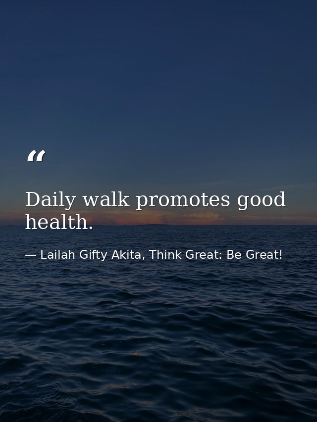 Daily walk promotes good health. — Lailah Gifty Akita, Think Great: Be Great!