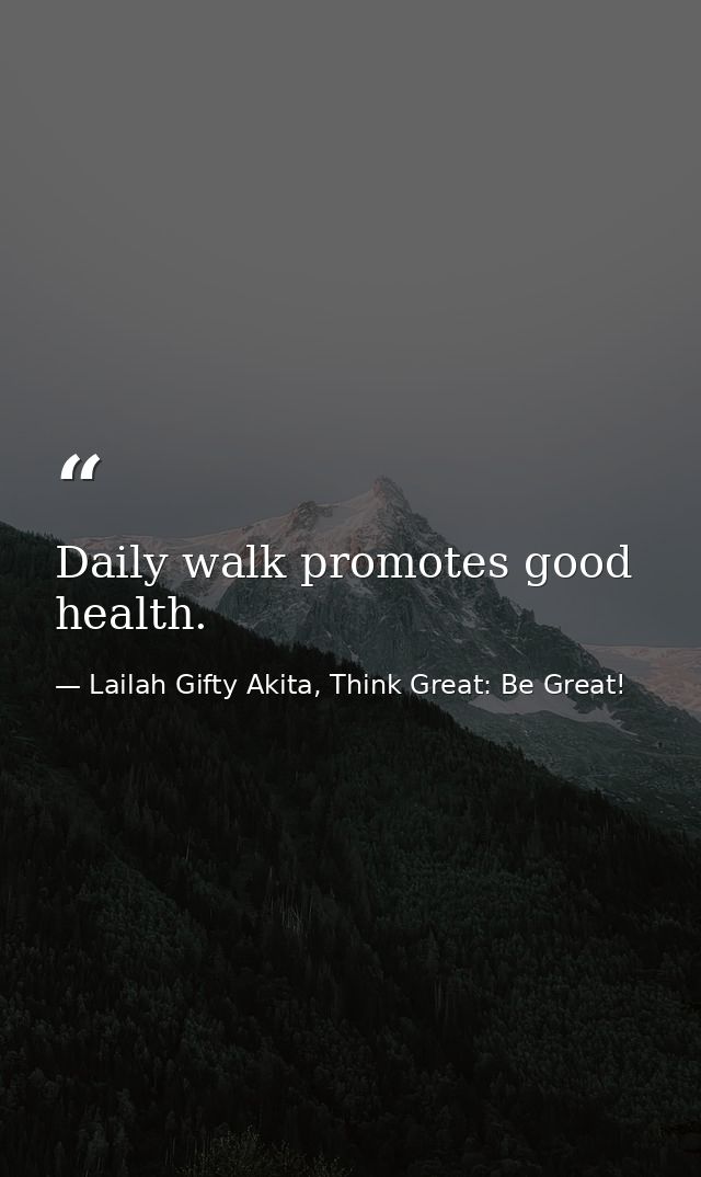 Daily walk promotes good health. — Lailah Gifty Akita, Think Great: Be Great!
