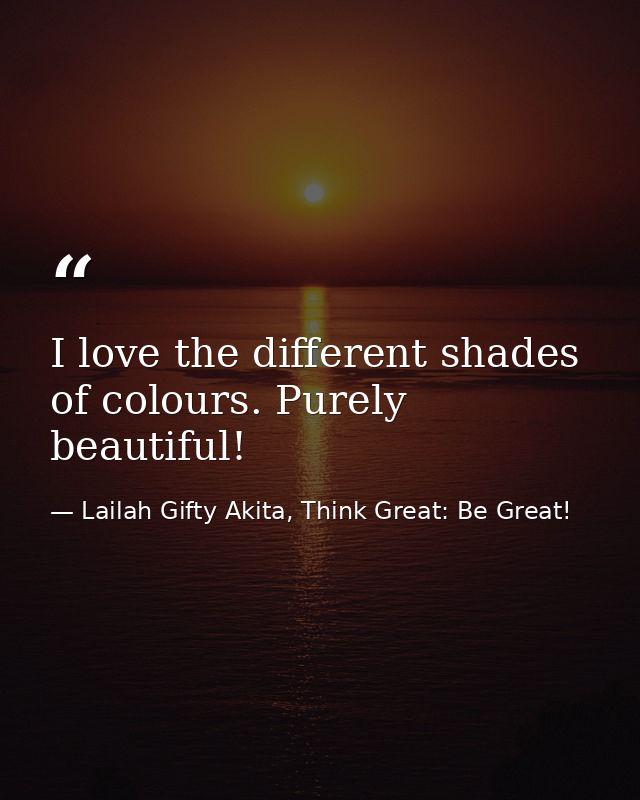 I love the different shades of colours. Purely beautiful! — Lailah Gifty Akita, Think Great: Be Great!