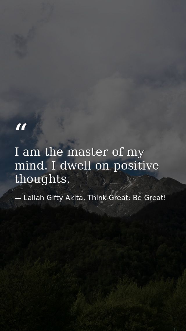 I am the master of my mind. I dwell on positive thoughts. — Lailah Gifty Akita, Think Great: Be Great!