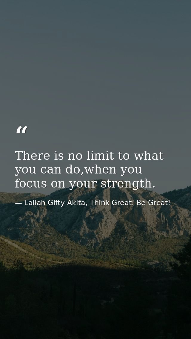 There is no limit to what you can do,when you focus on your strength. — Lailah Gifty Akita, Think Great: Be Great!