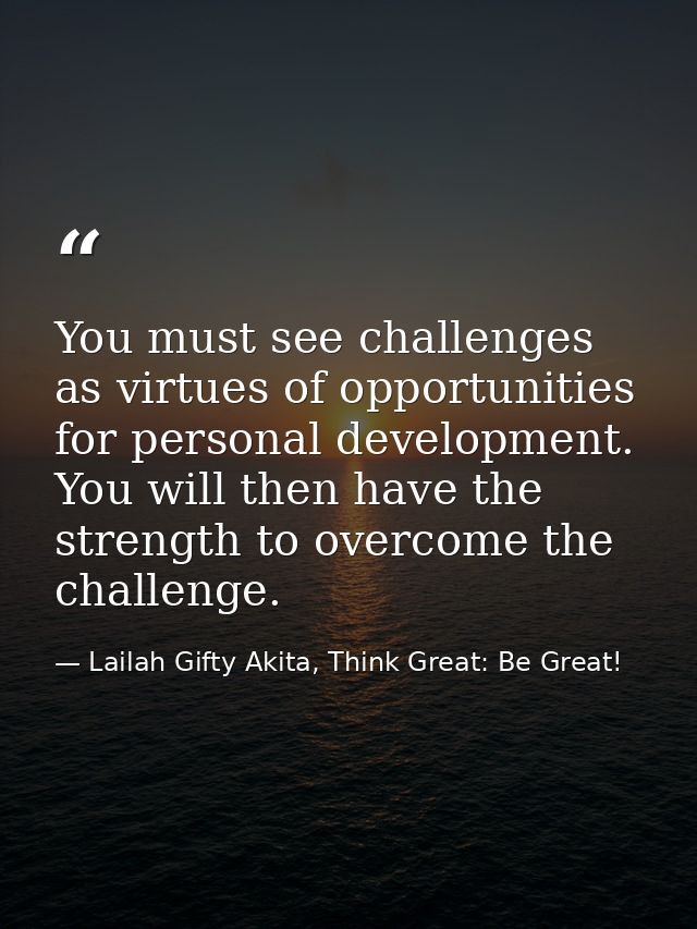 You must see challenges as virtues of opportunities for personal development. You will then have the strength to overcom — Lailah Gifty Akita, Think Great: Be Great!