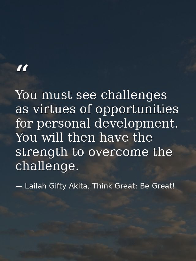 You must see challenges as virtues of opportunities for personal development. You will then have the strength to overcom — Lailah Gifty Akita, Think Great: Be Great!