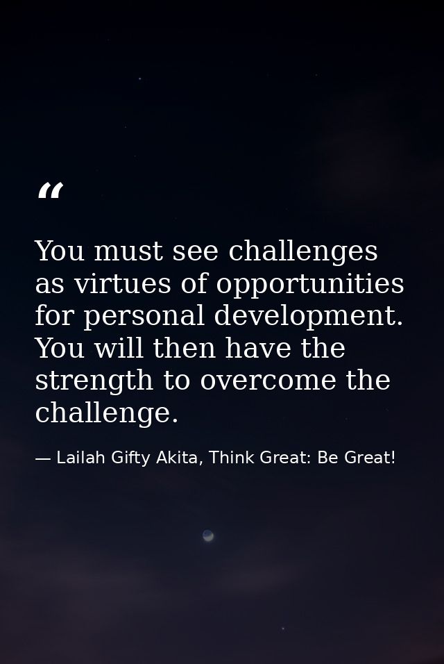 You must see challenges as virtues of opportunities for personal development. You will then have the strength to overcom — Lailah Gifty Akita, Think Great: Be Great!