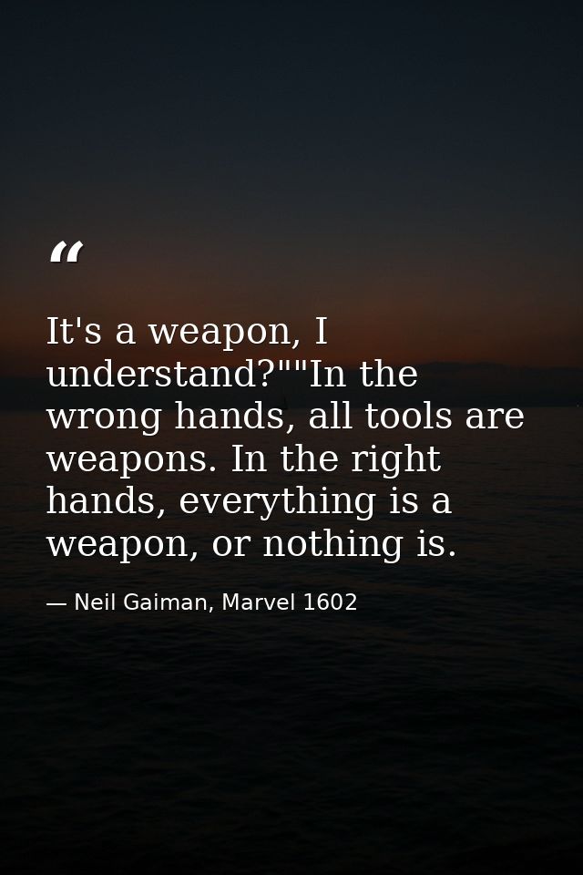 It's a weapon, I understand?""In the wrong hands, all tools are weapons. In the right hands, everything is a weapon, or  — Neil Gaiman, Marvel 1602