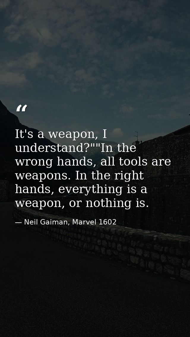 It's a weapon, I understand?""In the wrong hands, all tools are weapons. In the right hands, everything is a weapon, or  — Neil Gaiman, Marvel 1602