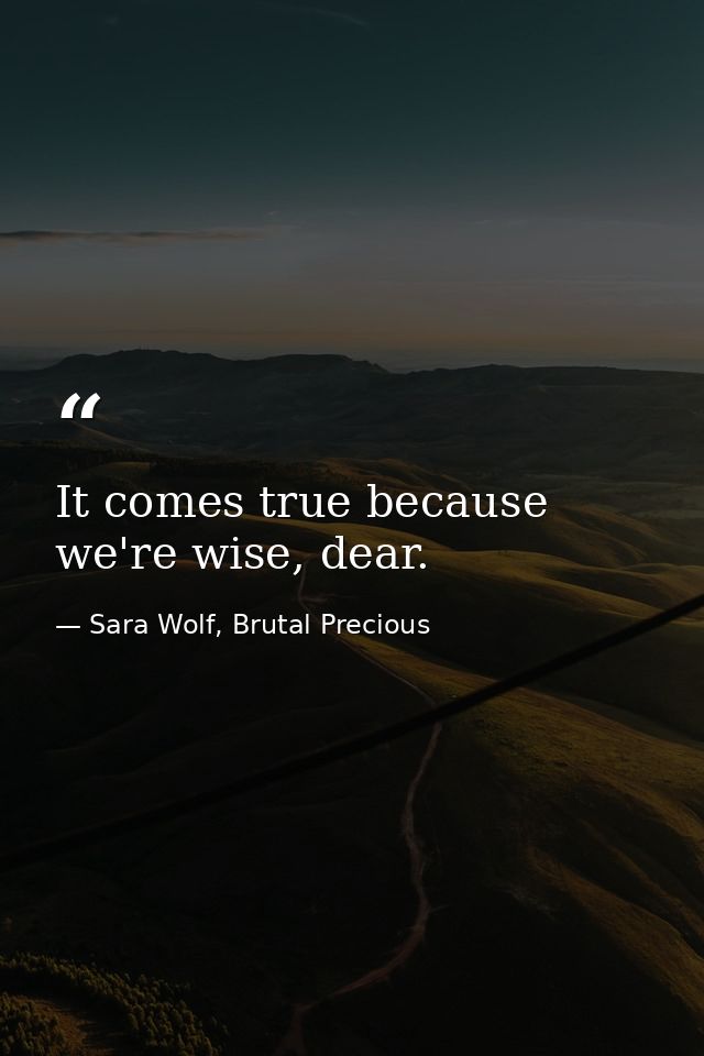 It comes true because we're wise, dear. — Sara Wolf, Brutal Precious