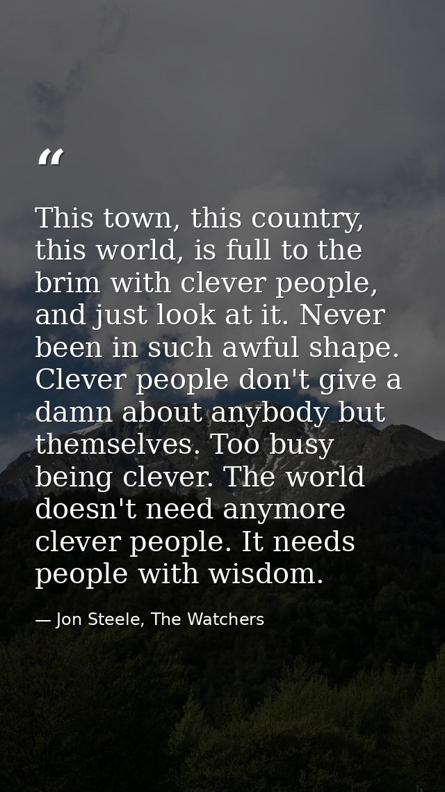 This town, this country, this world, is full to the brim with clever people, and just look at it. Never been in such awf — Jon Steele, The Watchers