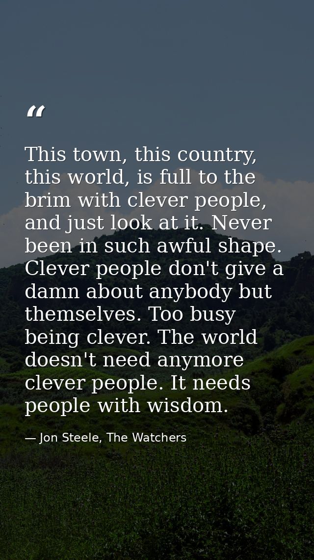 This town, this country, this world, is full to the brim with clever people, and just look at it. Never been in such awf — Jon Steele, The Watchers