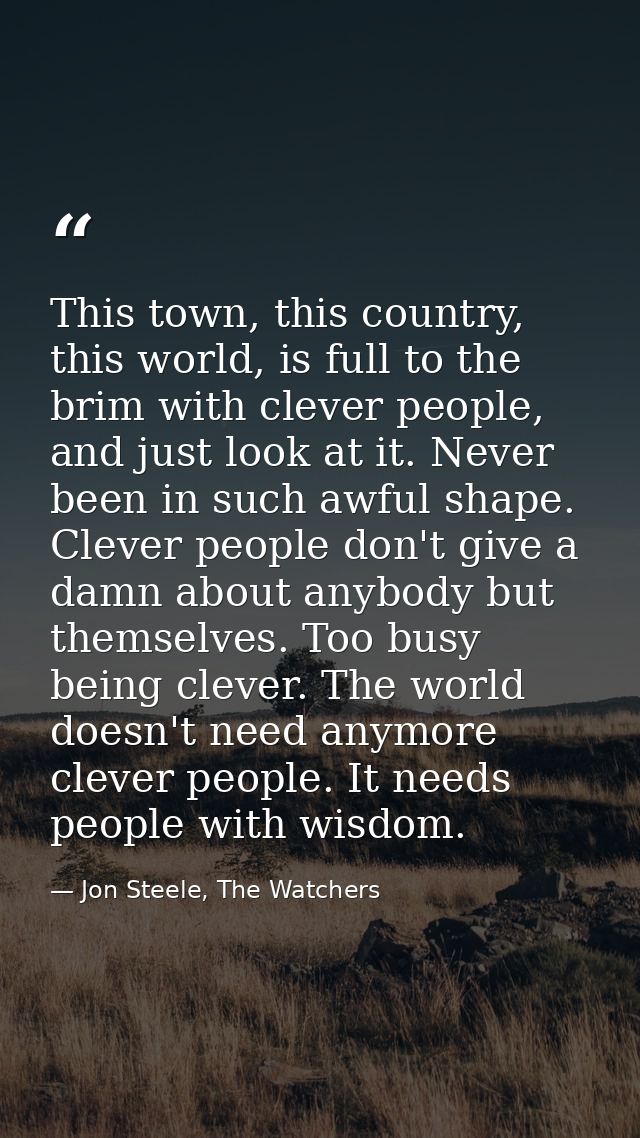 This town, this country, this world, is full to the brim with clever people, and just look at it. Never been in such awf — Jon Steele, The Watchers