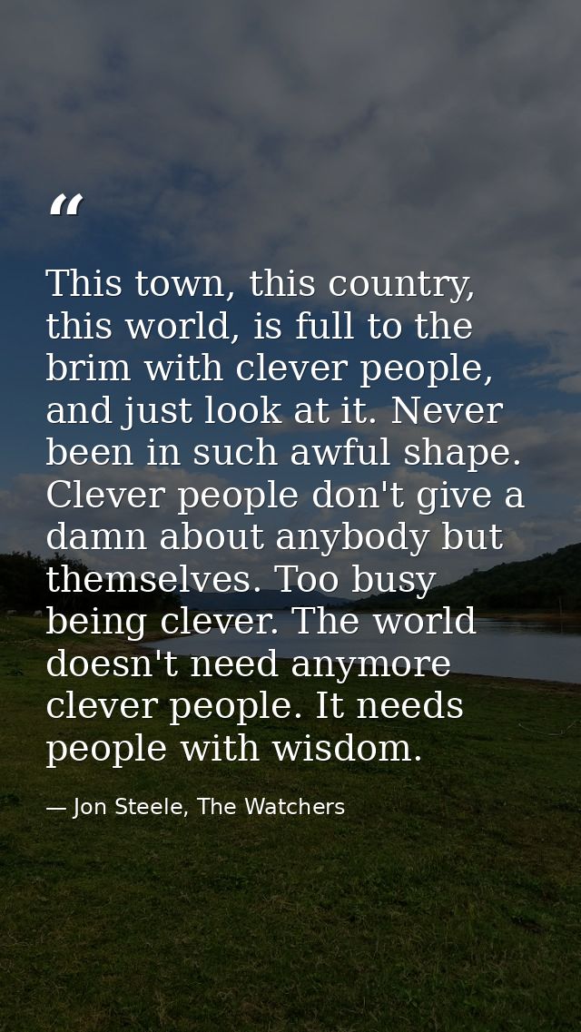 This town, this country, this world, is full to the brim with clever people, and just look at it. Never been in such awf — Jon Steele, The Watchers