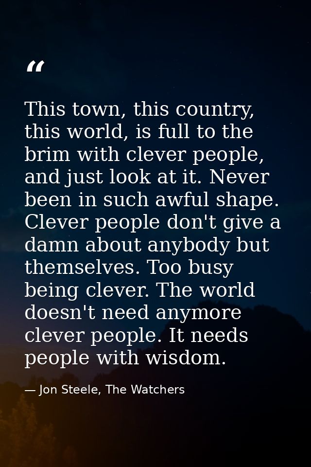 This town, this country, this world, is full to the brim with clever people, and just look at it. Never been in such awf — Jon Steele, The Watchers