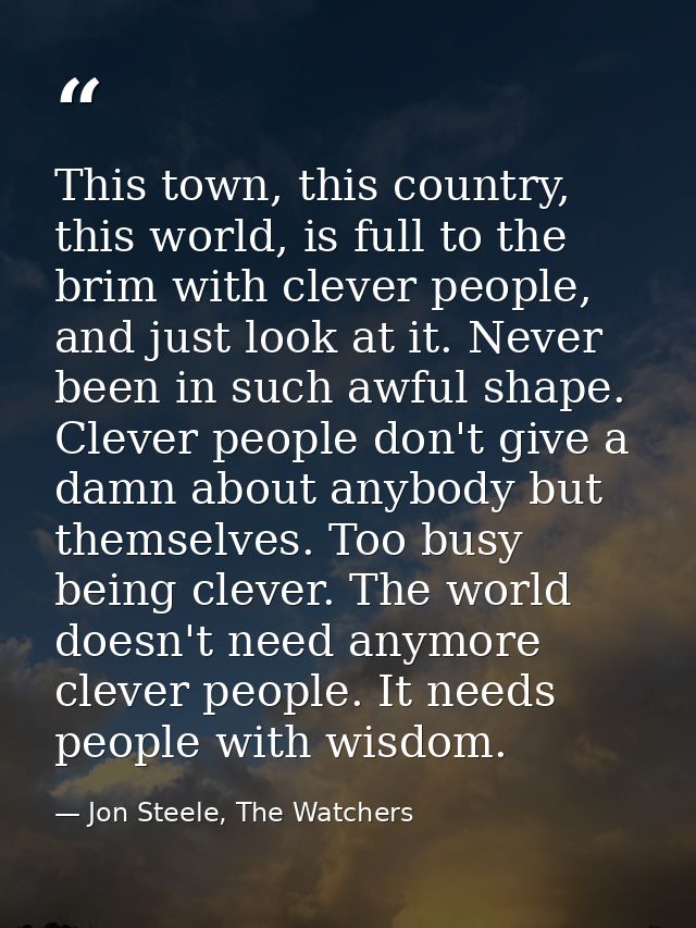 This town, this country, this world, is full to the brim with clever people, and just look at it. Never been in such awf — Jon Steele, The Watchers