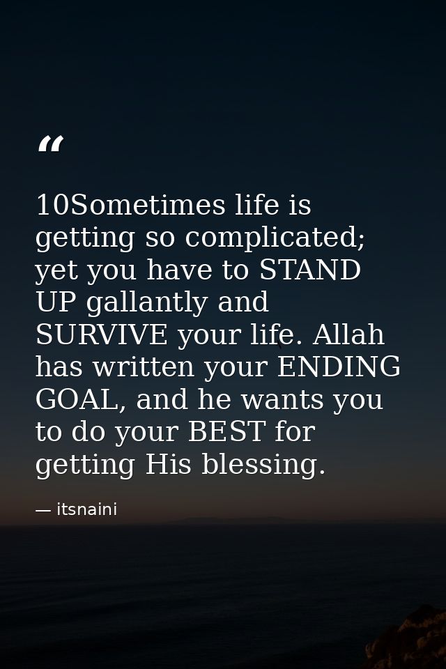 10Sometimes life is getting so complicated; yet you have to STAND UP gallantly and SURVIVE your life. Allah has written  — itsnaini