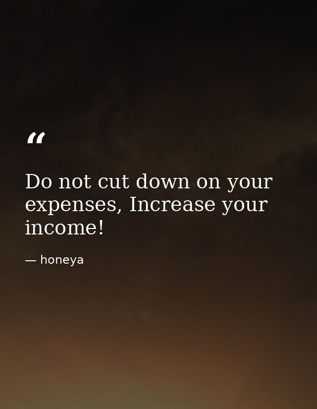 Do not cut down on your expenses, Increase your income! — honeya