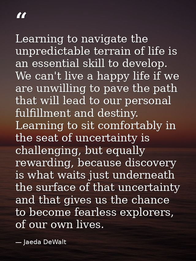 Learning to navigate the unpredictable terrain of life is an essential skill to develop. We can't live a happy life if w — Jaeda DeWalt