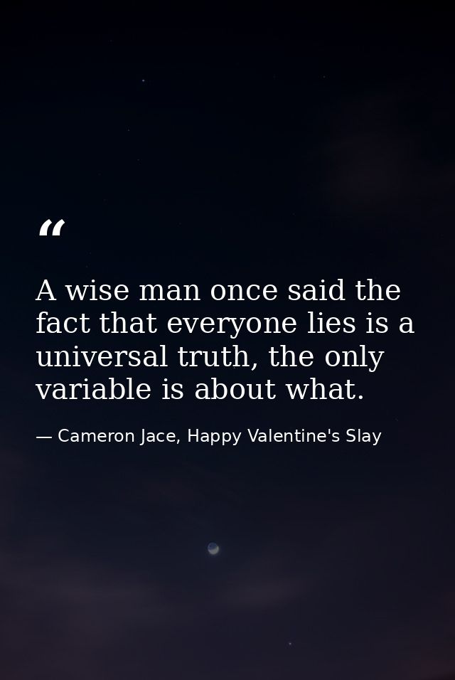 A wise man once said the fact that everyone lies is a universal truth, the only variable is about what. — Cameron Jace, Happy Valentine's Slay