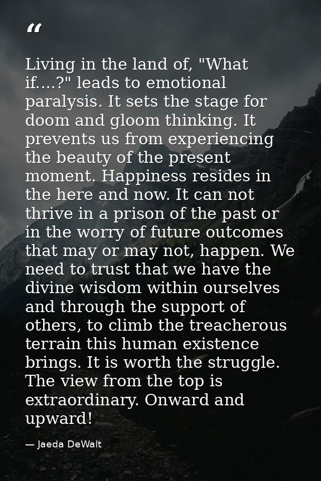 Living in the land of, "What if....?" leads to emotional paralysis. It sets the stage for doom and gloom thinking. It pr — Jaeda DeWalt