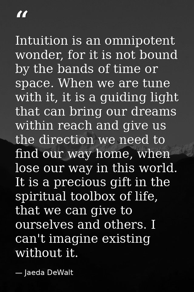 Intuition is an omnipotent wonder, for it is not bound by the bands of time or space. When we are tune with it, it is a  — Jaeda DeWalt