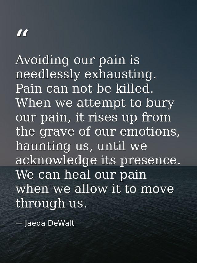 Avoiding our pain is needlessly exhausting. Pain can not be killed. When we attempt to bury our pain, it rises up from t — Jaeda DeWalt