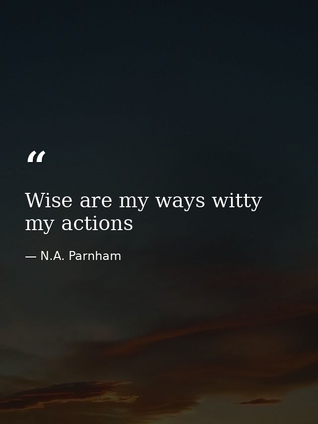 Wise are my ways witty my actions — N.A. Parnham