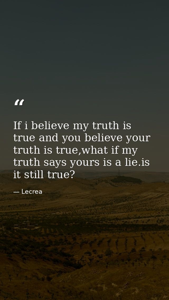 If i believe my truth is true and you believe your truth is true,what if my truth says yours is a lie.is it still true? — Lecrea