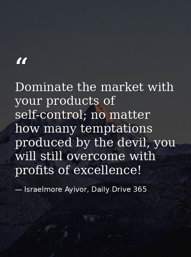 Dominate the market with your products of self-control; no matter how many temptations produced by the devil, you will s — Israelmore Ayivor, Daily Drive 365