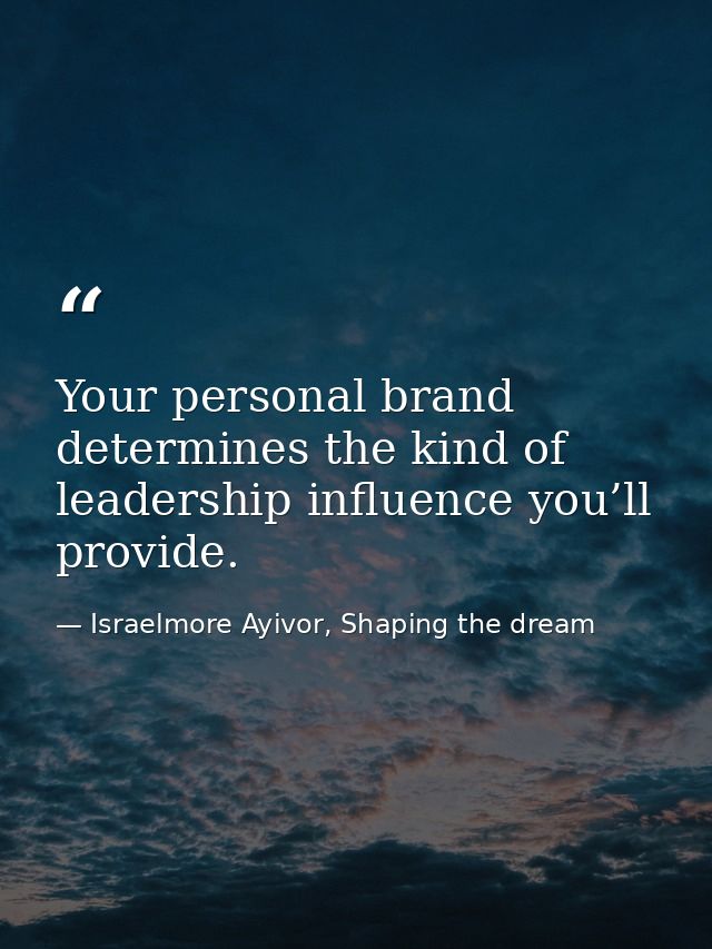 Your personal brand determines the kind of leadership influence you’ll provide. — Israelmore Ayivor, Shaping the dream