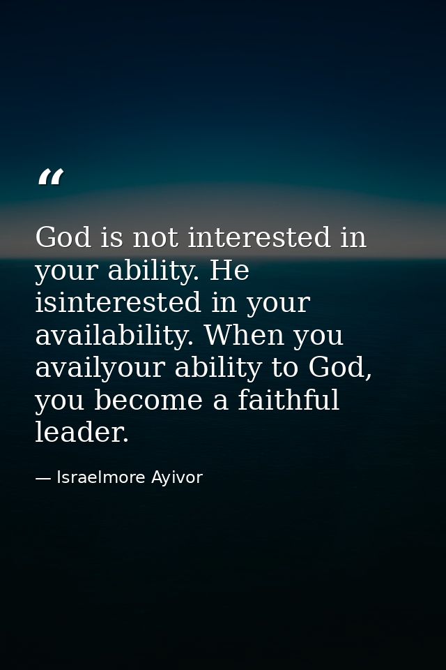 God is not interested in your ability. He isinterested in your availability. When you availyour ability to God, you beco — Israelmore Ayivor