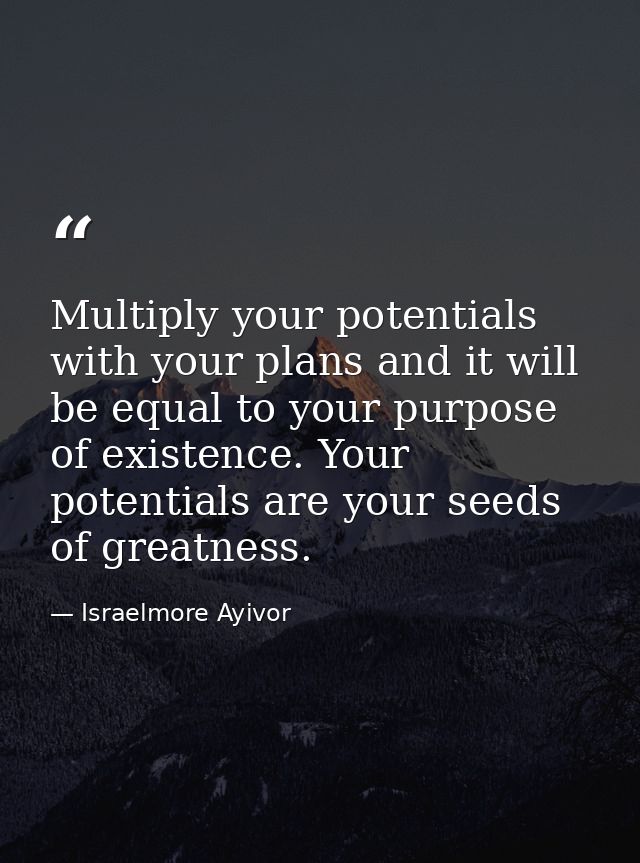 Multiply your potentials with your plans and it will be equal to your purpose of existence. Your potentials are your see — Israelmore Ayivor