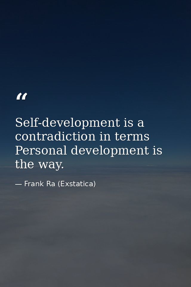 Self-development is a contradiction in terms Personal development is the way. — Frank Ra (Exstatica)